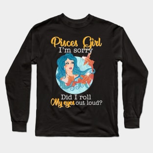 Pisces Girl I_m Sorry Did I Roll My Eyes Out Loud T shirt Long Sleeve T-Shirt